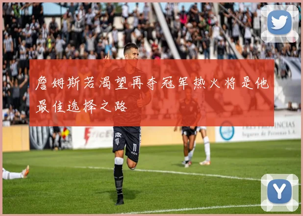 詹姆斯若渴望再夺冠军热火将是他最佳选择之路